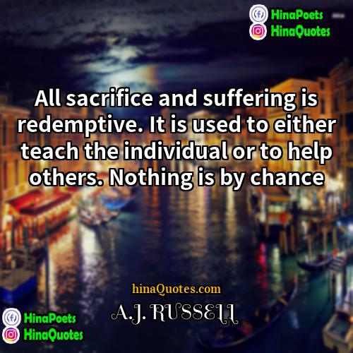 AJ RUSSELL Quotes | All sacrifice and suffering is redemptive. It